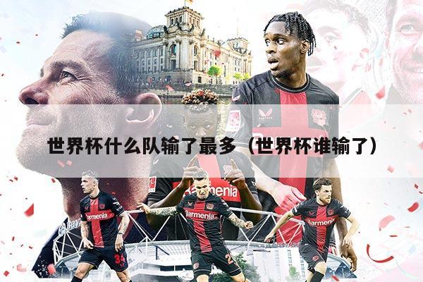 世界杯什么隊(duì)輸了最多（世界杯誰輸了）