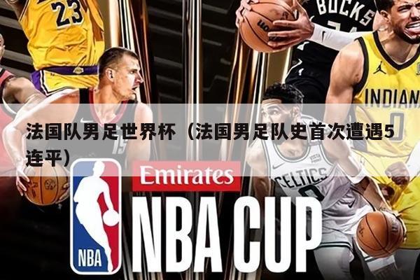 法國隊男足世界杯(法國男足隊史首次遭遇5連平)