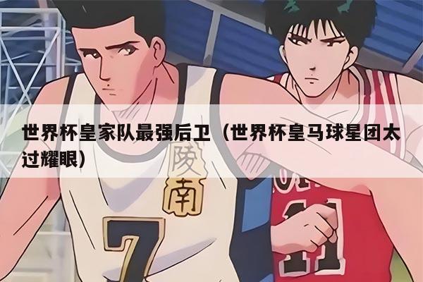 世界杯皇家隊(duì)最強(qiáng)后衛(wèi)（世界杯皇馬球星團(tuán)太過耀眼）