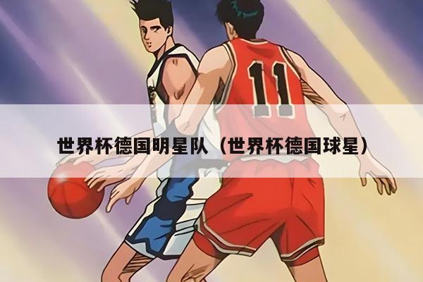 世界杯德國(guó)明星隊(duì)(世界杯德國(guó)球星)