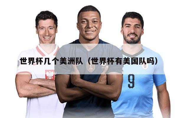 世界杯幾個(gè)美洲隊(duì)(世界杯有美國隊(duì)嗎)