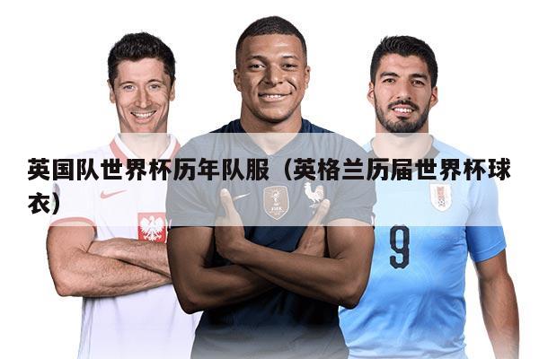 英國隊(duì)世界杯歷年隊(duì)服（英格蘭歷屆世界杯球衣）