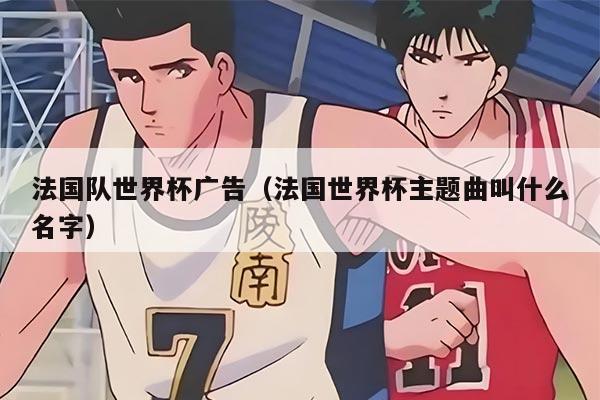 法國(guó)隊(duì)世界杯廣告（法國(guó)世界杯主題曲叫什么名字）