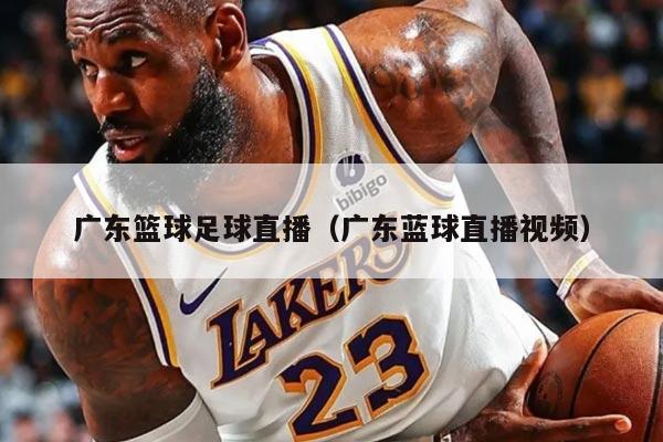 廣東籃球足球直播（廣東藍球直播視頻）