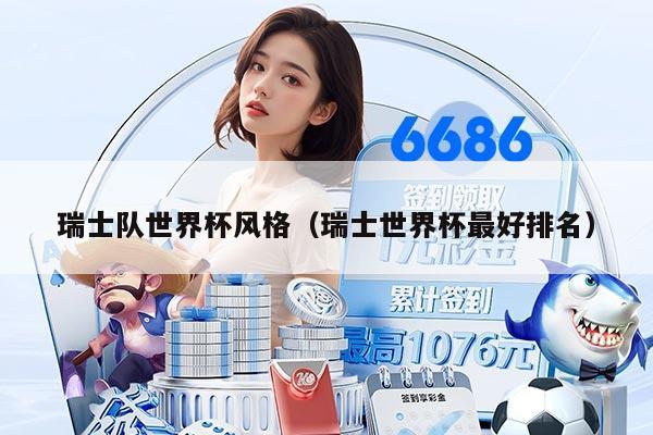 瑞士隊世界杯風格（瑞士世界杯最好排名）