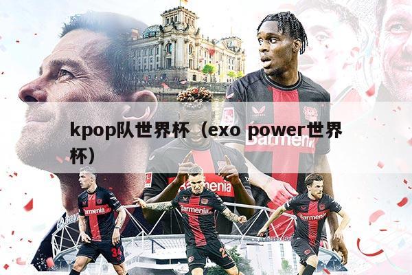 kpop隊世界杯(exo power世界杯)