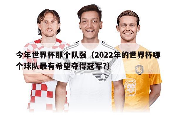 今年世界杯那個隊強（2022年的世界杯哪個球隊最有希望奪得冠軍?）