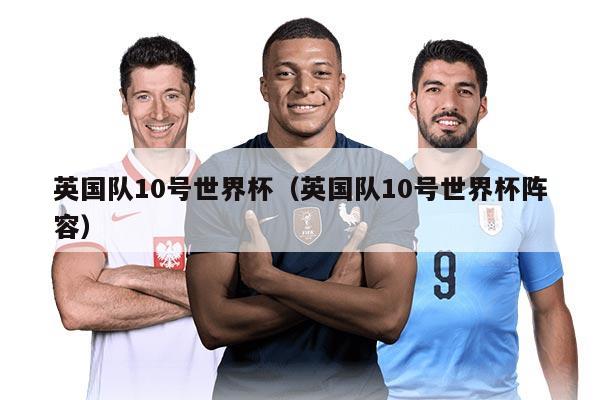 英國(guó)隊(duì)10號(hào)世界杯（英國(guó)隊(duì)10號(hào)世界杯陣容）